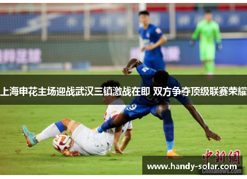 上海申花主场迎战武汉三镇激战在即 双方争夺顶级联赛荣耀